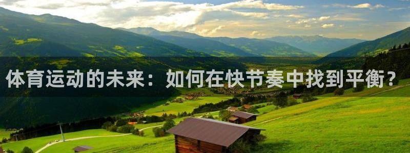 7m体育网站：体育运动的未来：如何在快节奏中找到平衡？