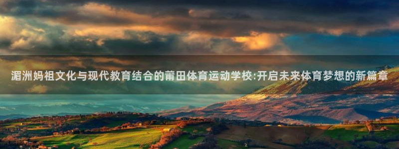 7m体育网：湄洲妈祖文化与现代教育结合的莆田体育运动学校:开启未来体育梦想的新篇章